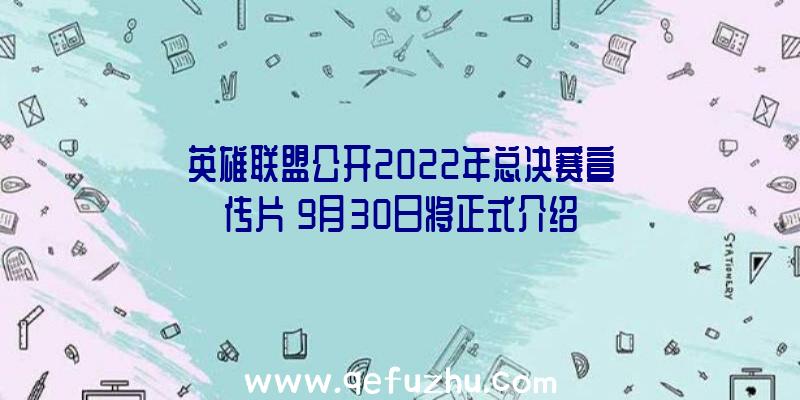 英雄联盟公开2022年总决赛宣传片